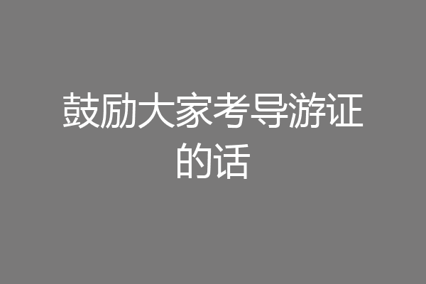 鼓励大家考导游证的话