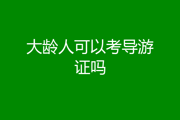 大龄人可以考导游证吗