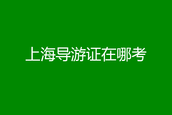 上海导游证在哪考