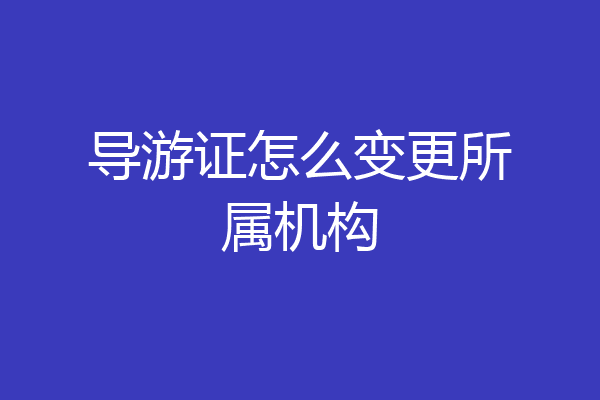 导游证怎么变更所属机构