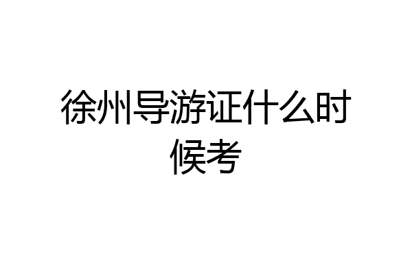 徐州导游证什么时候考