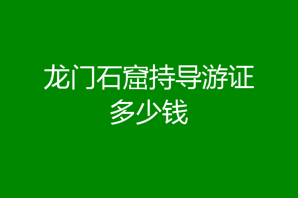 龙门石窟持导游证多少钱