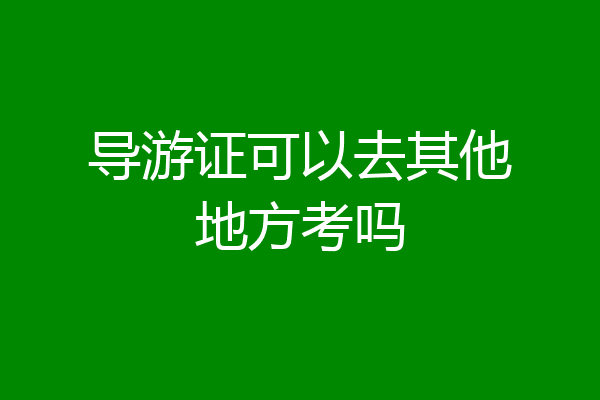 导游证可以去其他地方考吗
