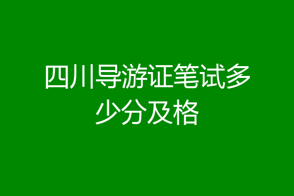 四川导游证笔试多少分及格
