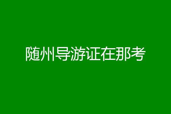 随州导游证在那考