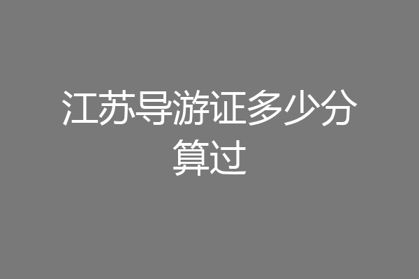 江苏导游证多少分算过