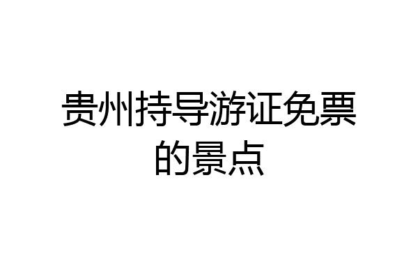 贵州持导游证免票的景点