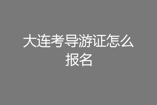 大连考导游证怎么报名