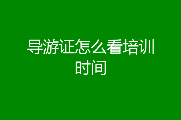 导游证怎么看培训时间