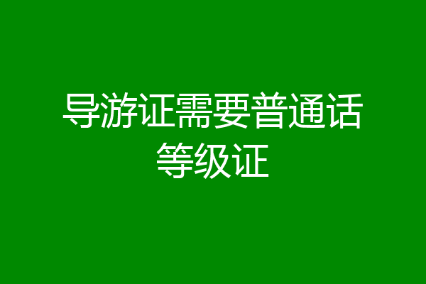 导游证需要普通话等级证
