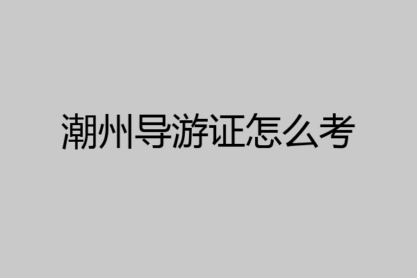 潮州导游证怎么考