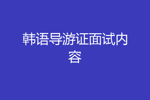 韩语导游证面试内容