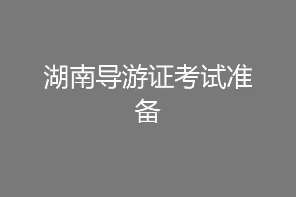湖南导游证考试准备