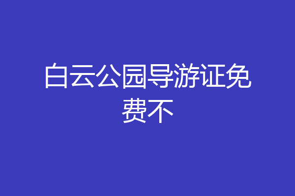 白云公园导游证免费不