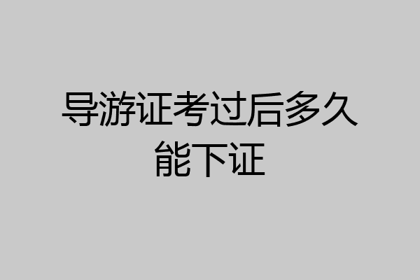 导游证考过后多久能下证