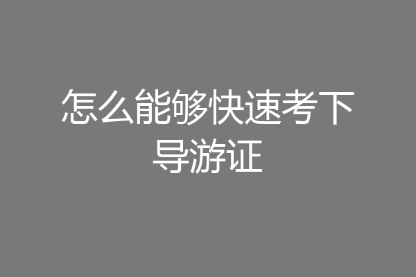 怎么能够快速考下导游证