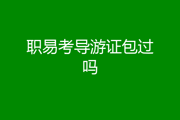 职易考导游证包过吗