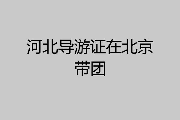河北导游证在北京带团
