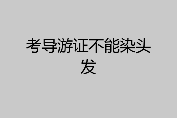 考导游证不能染头发