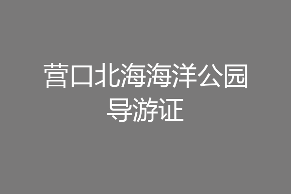 营口北海海洋公园导游证