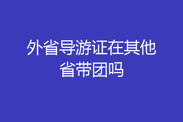 外省导游证在其他省带团吗