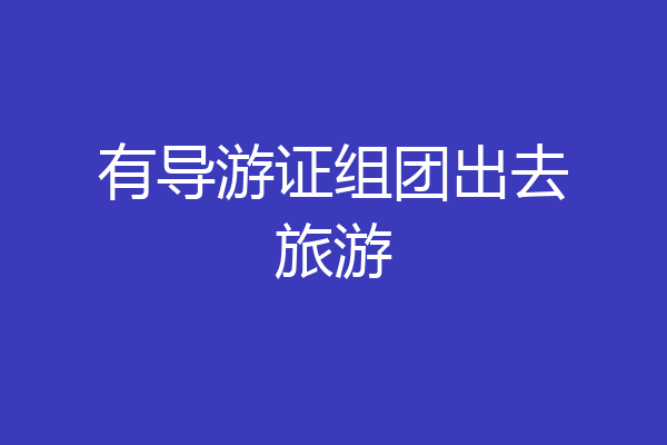 有导游证组团出去旅游