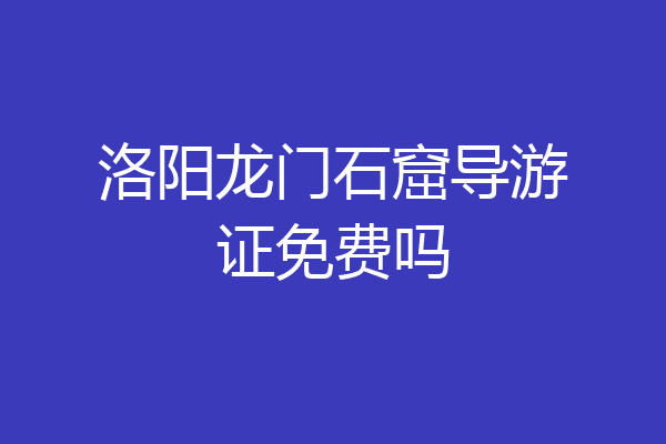 洛阳龙门石窟导游证免费吗