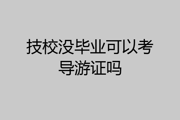 技校没毕业可以考导游证吗