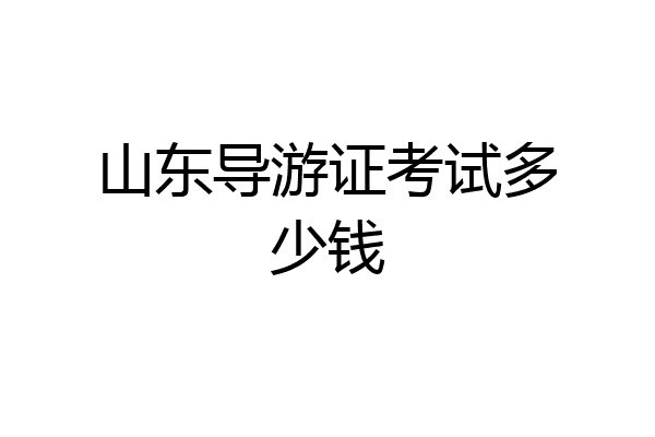 山东导游证考试多少钱
