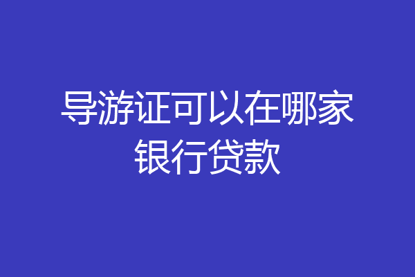 导游证可以在哪家银行贷款