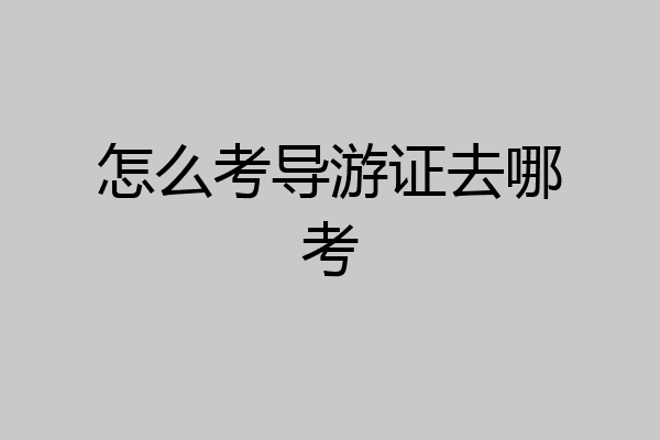 怎么考导游证去哪考