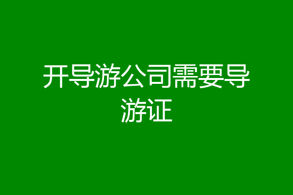 开导游公司需要导游证