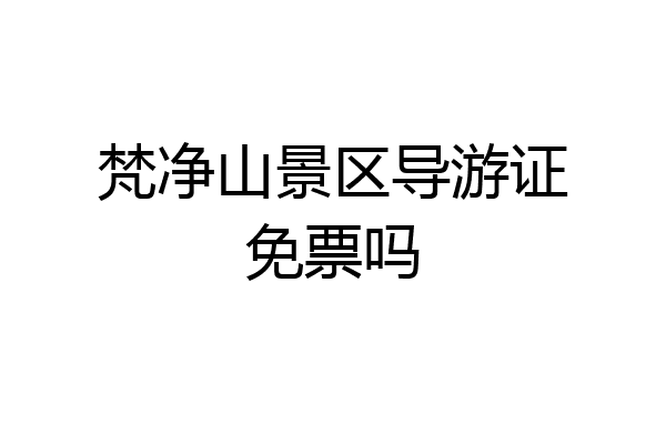 梵净山景区导游证免票吗