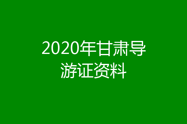 2020年甘肃导游证资料
