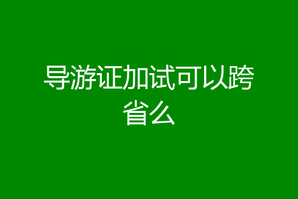 导游证加试可以跨省么