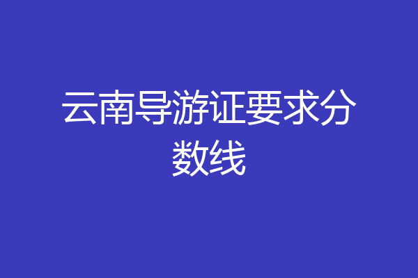 云南导游证要求分数线