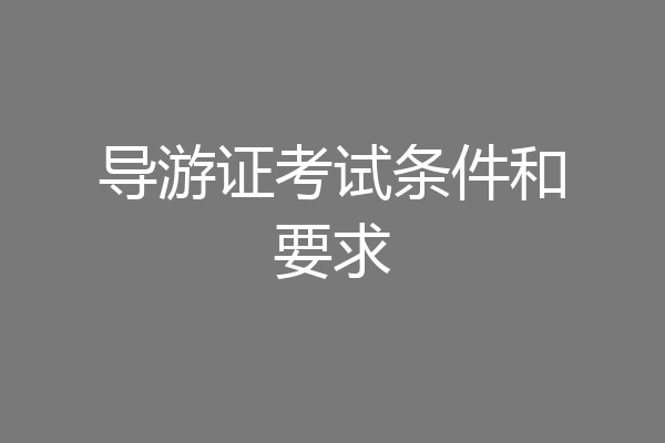 导游证考试条件和要求