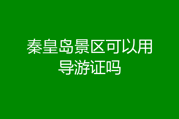 秦皇岛景区可以用导游证吗