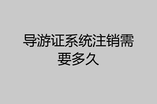 导游证系统注销需要多久