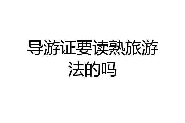 导游证要读熟旅游法的吗