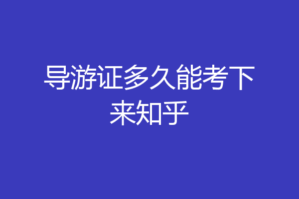 导游证多久能考下来知乎
