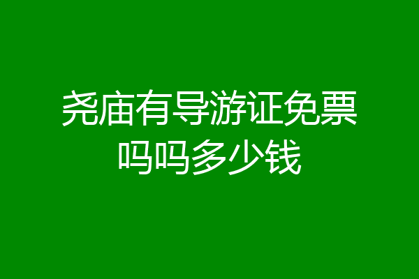 尧庙有导游证免票吗吗多少钱