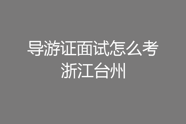 导游证面试怎么考浙江台州