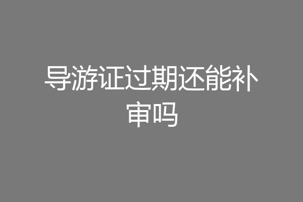 导游证过期还能补审吗