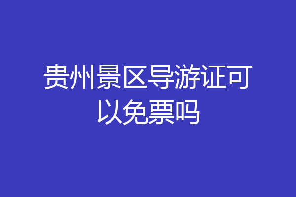 贵州景区导游证可以免票吗