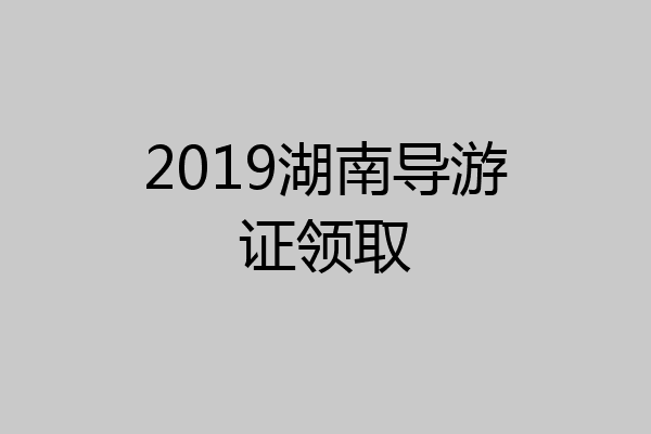 2019湖南导游证领取
