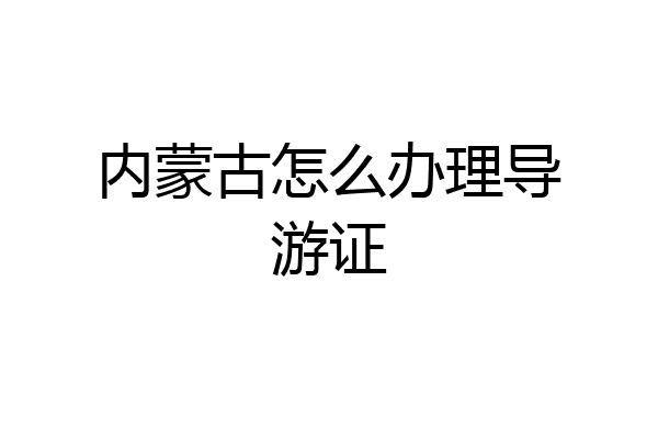 内蒙古怎么办理导游证