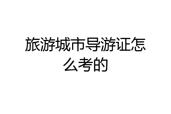 旅游城市导游证怎么考的