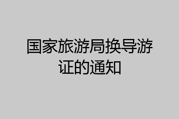 国家旅游局换导游证的通知