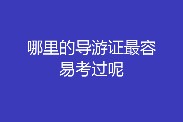 哪里的导游证最容易考过呢